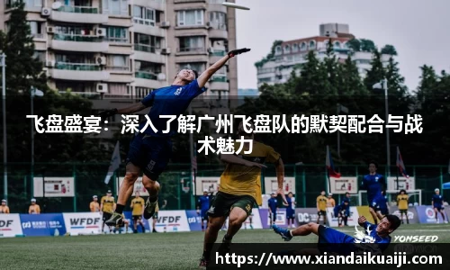 飞盘盛宴：深入了解广州飞盘队的默契配合与战术魅力